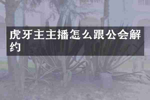 虎牙主主播怎么跟公会解约