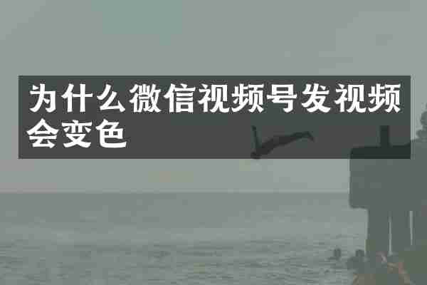 为什么微信视频号发视频会变色