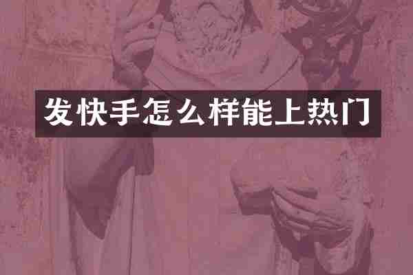 发快手怎么样能上热门