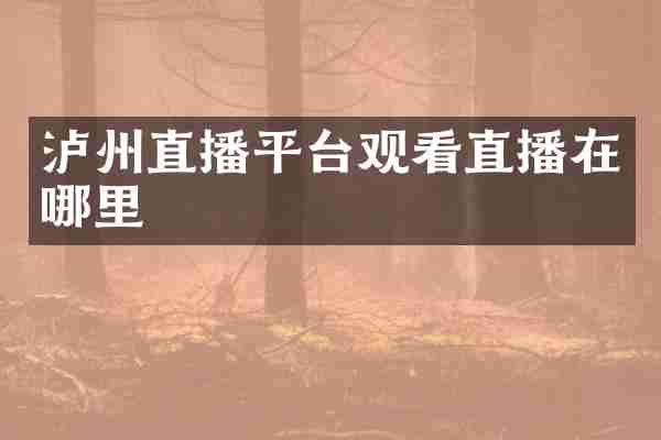 泸州直播平台观看直播在哪里
