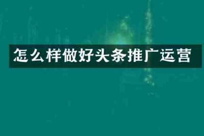 怎么样做好头条推广运营