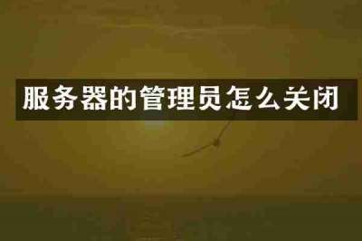 服务器的管理员怎么关闭