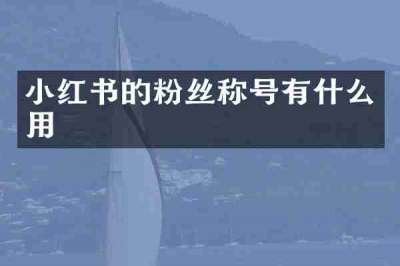 小红书的粉丝称号有什么用