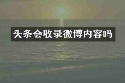 头条会收录微博内容吗