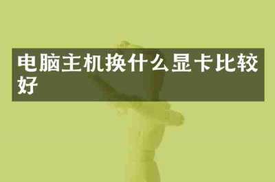 电脑主机换什么显卡比较好