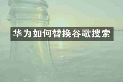 华为如何替换谷歌搜索