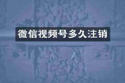 微信视频号多久注销