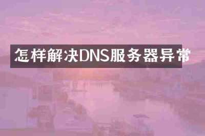 怎样解决DNS服务器异常