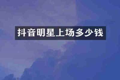 抖音明星上场多少钱
