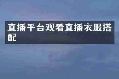 直播平台观看直播衣服搭配