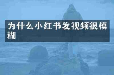 为什么小红书发视频很模糊