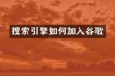 搜索引擎如何加入谷歌