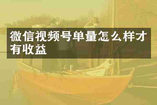 微信视频号单量怎么样才有收益
