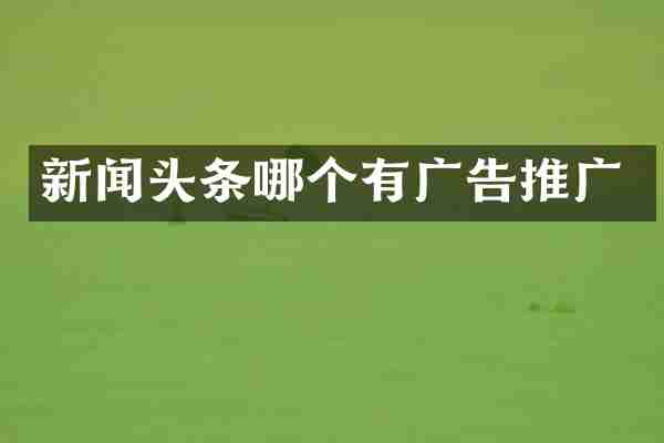 新闻头条哪个有广告推广
