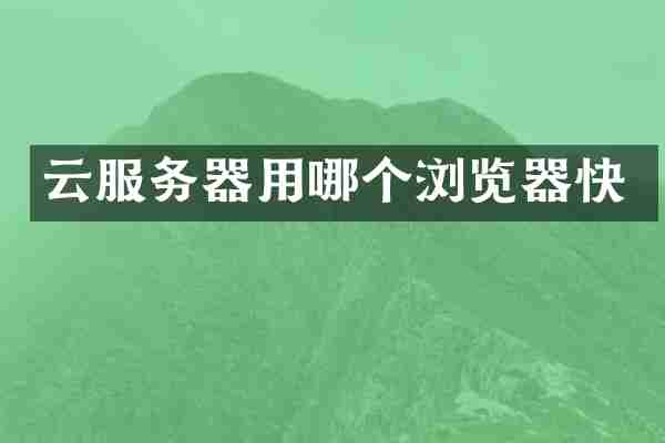 云服务器用哪个浏览器快