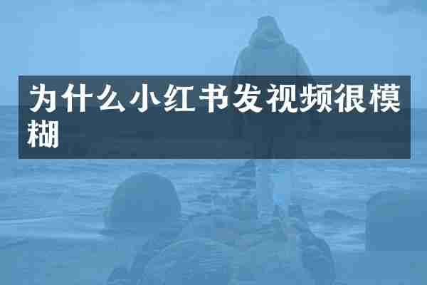 为什么小红书发视频很模糊