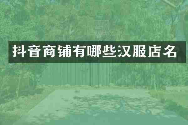 抖音商铺有哪些汉服店名