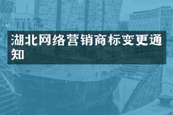 湖北网络营销商标变更通知