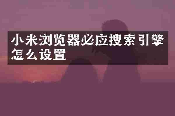 小米浏览器必应搜索引擎怎么设置