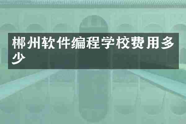 郴州软件编程学校费用多少