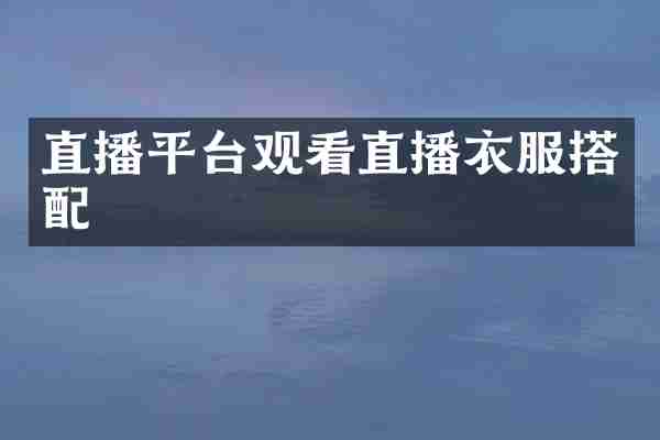 直播平台观看直播衣服搭配