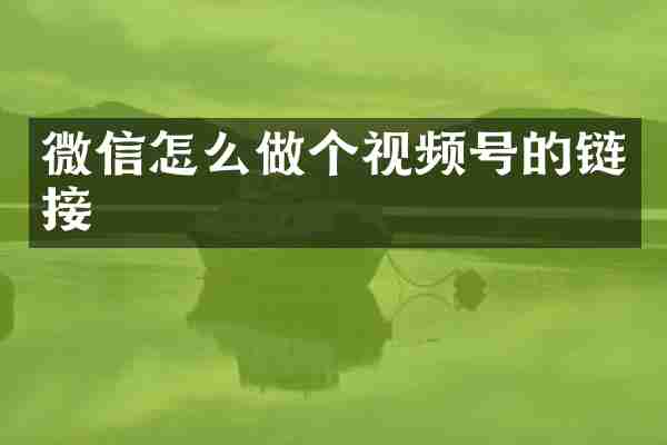 微信怎么做个视频号的链接
