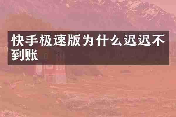 快手极速版为什么迟迟不到账