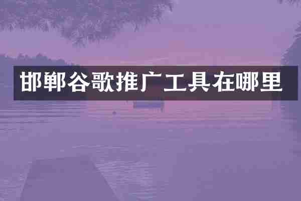 邯郸谷歌推广工具在哪里