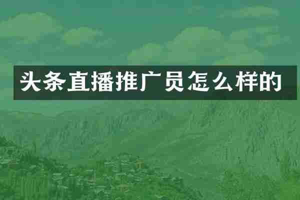 头条直播推广员怎么样的