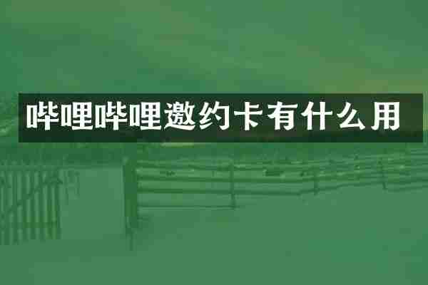 哔哩哔哩邀约卡有什么用
