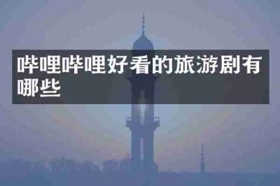 哔哩哔哩好看的旅游剧有哪些