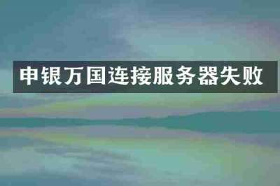 申银万国连接服务器失败