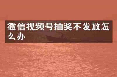 微信视频号抽奖不发放怎么办