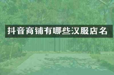 抖音商铺有哪些汉服店名