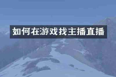 如何在游戏找主播直播