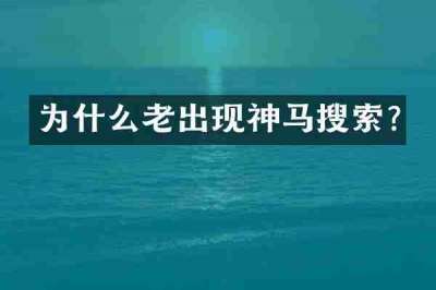 为什么老出现神马搜索?