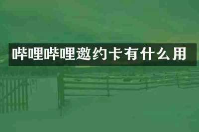 哔哩哔哩邀约卡有什么用