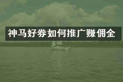 神马好券如何推广赚佣金