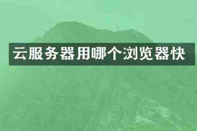 云服务器用哪个浏览器快