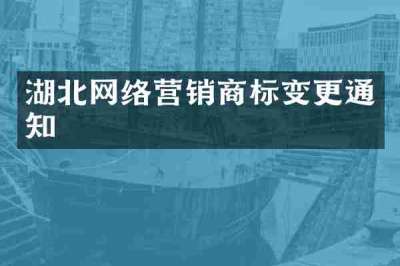 湖北网络营销商标变更通知