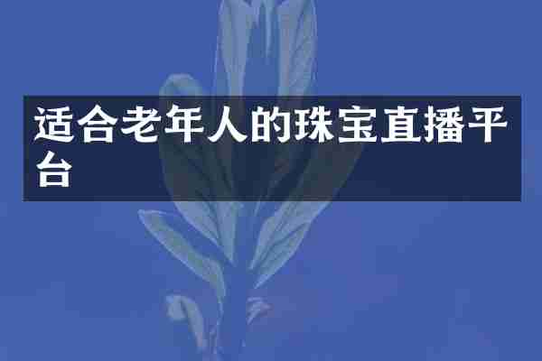 适合老年人的珠宝直播平台