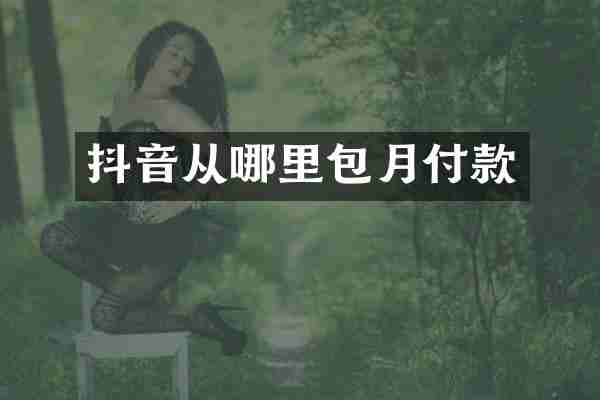 抖音从哪里包月付款