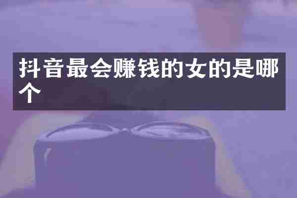 抖音最会赚钱的女的是哪个