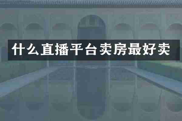 什么直播平台卖房最好卖