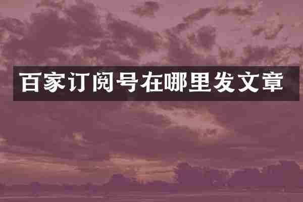 百家订阅号在哪里发文章