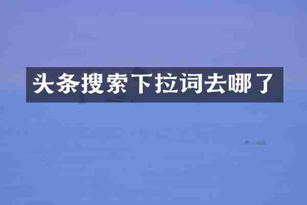 头条搜索下拉词去哪了