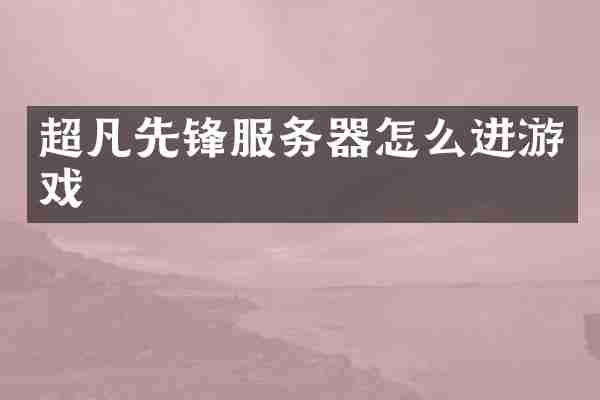 超凡先锋服务器怎么进游戏