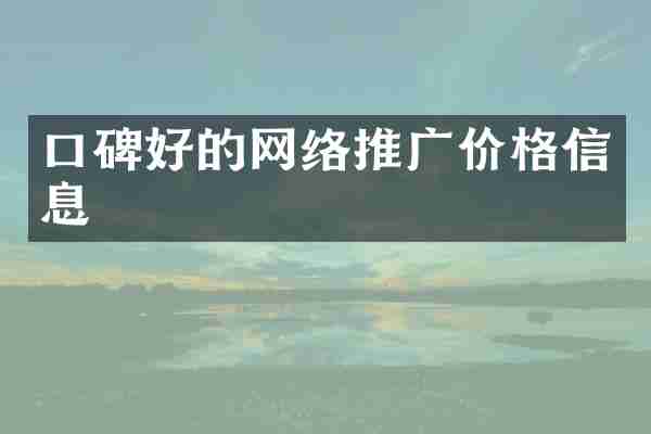 口碑好的网络推广价格信息