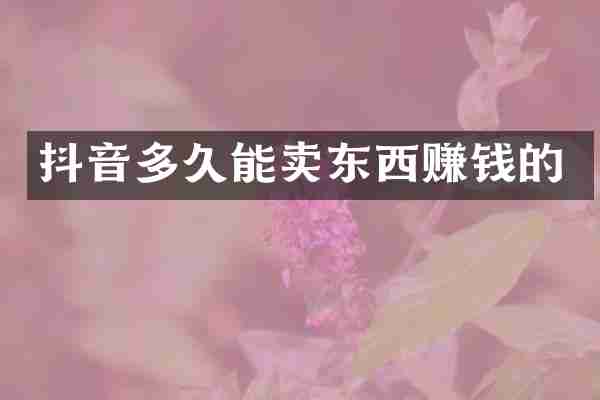 抖音多久能卖东西赚钱的