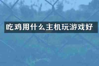 吃鸡用什么主机玩游戏好